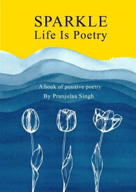 Sparkle - Life is Poetry A Book of Positive Poetry【電子書籍】[ Pranjulaa Singh ]