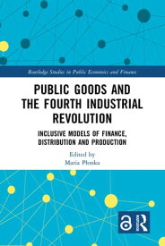 Public Goods and the Fourth Industrial Revolution Inclusive Models of Finance, Distribution and Production【電子書籍】