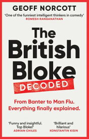 The British Bloke, Decoded From Banter to Man-Flu. Everything finally explained.【電子書籍】[ Geoff Norcott ]