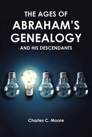 THE AGES OF ABRAHAM'S GENEALOGY AND HIS DESCENDANTS【電子書籍】[ Charles C. Moore ]