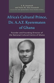Africa’s Cultural Prince, Dr. A.A.Y. Kyerematen of Ghana Founder and Founding Director of the National Cultural Center of Ghana【電子書籍】[ A. B. Assensoh ]