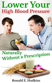 Lower Your High Blood Pressure Naturally, Without a Prescription【電子書籍】[ Ronald E. Hudkins ]