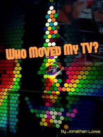 Who Moved My TV?【電子書籍】[ Jonathan Lowe ]