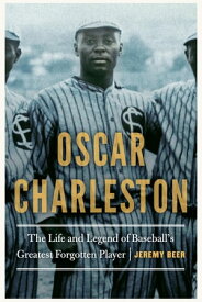 Oscar Charleston The Life and Legend of Baseball's Greatest Forgotten Player【電子書籍】[ Jeremy Beer ]