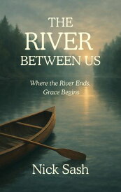 The River Between Us Where The River Ends, Grace Begins【電子書籍】[ Nick Sash ]