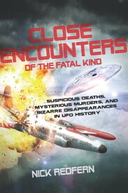 Close Encounters of the Fatal Kind Suspicious Deaths, Mysterious Murders, and Bizarre Disappearances in UFO History【電子書籍】[ Nick Redfern ]