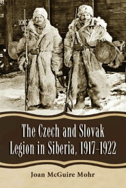 The Czech and Slovak Legion in Siberia, 1917-1922【電子書籍】[ Joan McGuire Mohr ]