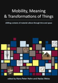 Mobility, Meaning and Transformations of Things shifting contexts of material culture through time and space【電子書籍】