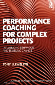 Performance Coaching for Complex Projects Influencing Behaviour and Enabling Change【電子書籍】[ Tony Llewellyn ]