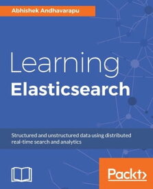 Learning Elasticsearch Store, search, and analyze your data with ease using Elasticsearch 5.x【電子書籍】[ Abhishek Andhavarapu ]