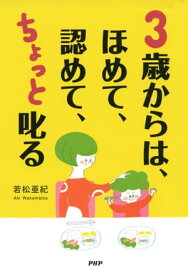 3歳からは、ほめて、認めて、ちょっと叱る【電子書籍】[ 若松亜紀 ]