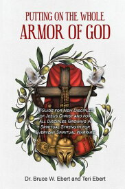 Putting On The Whole Armor Of God A Guide for New Disciples of Jesus Christ and for All Disciples Growing in Spiritual Strength for Everyday Spiritual Warfare【電子書籍】[ Dr. Bruce W. Ebert ]