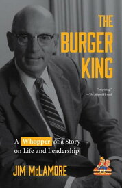 The Burger King A Whopper of a Story on Life and Leadership【電子書籍】[ Jim McLamore ]