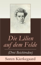 Die Lilien auf dem Felde (Drei Beichtreden)【電子書籍】[ S?ren Kierkegaard ]