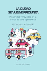 La ciudad se vuelve pregunta Proximidad y movilidad en la ciudad de Santiago de Chile【電子書籍】[ Alejandra Lazo ]
