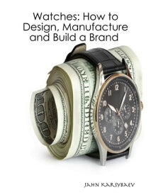 Watches: How to Design, Manufacture and Build a Brand【電子書籍】[ Jahn Karsybaev ]