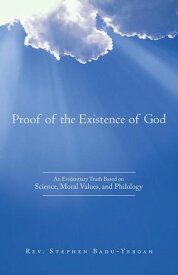 Proof of the Existence of God An Evidentiary Truth Based on Science, Moral Values, and Philology【電子書籍】[ Rev. Stephen Badu-Yeboah ]