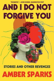 And I Do Not Forgive You: Stories and Other Revenges【電子書籍】[ Amber Sparks ]