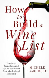 How to Build a Wine List Templates, Suggestions, and Tips for Restaurants to Maximize Profits from a Professional Sommelier【電子書籍】[ Michele Gargiulo ]