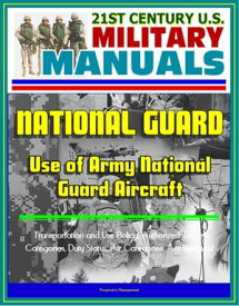 21st Century U.S. Military Manuals: Use of Army National Guard Aircraft - Transportation and Use Policy, Authorized Travel Categories, Duty Status, Air Categories, Aeromedical【電子書籍】[ Progressive Management ]