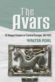 The Avars A Steppe Empire in Central Europe, 567?822【電子書籍】[ Walter Pohl ]