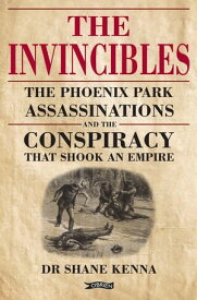The Invincibles The Phoenix Park Assassinations and the Conspiracy that Shook an Empire【電子書籍】[ Dr. Shane Kenna ]