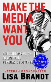 Make the Media Want You: An Insider's Guide to Creating Persuasive Pitches【電子書籍】[ Lisa Brandt ]