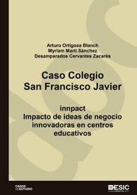 Caso Colegio San Francisco Javier. Impacto de ideas de negocio innovadoras en centros educativos【電子書籍】[ Arturo Ortigosa Blanch ]