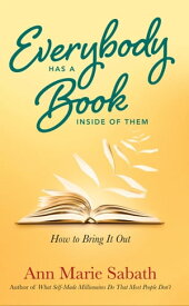 Everybody Has a Book Inside of Them How to Bring It Out【電子書籍】[ Ann Marie Sabath ]