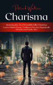 Charisma Mastering the Art of Irresistibly Killer Charisma (Learn a Hidden Energy Tradition to Become Magnetically Attractive and Vitally Alive)【電子書籍】[ Patrick Walters ]