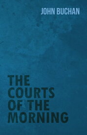 The Courts of the Morning【電子書籍】[ John Buchan ]