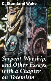 Serpent-Worship, and Other Essays, with a Chapter on Totemism【電子書籍】[ C. Staniland Wake ]