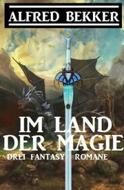 Im Land der Magie: Drei Fantasy Romane【電子書籍】[ Alfred Bekker ]