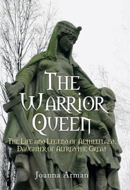 The Warrior Queen The Life and Legend of Aethelflaed, Daughter of Alfred the Great【電子書籍】[ Joanna Arman ]
