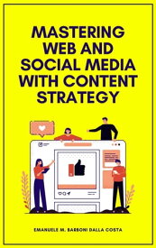 Mastering Web and Social Media with Content Strategy A Timeless Handbook for Web Professionals【電子書籍】[ Emanuele M. Barboni Dalla Costa ]