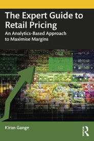 The Expert Guide to Retail Pricing An Analytics-Based Approach to Maximise Margins【電子書籍】[ Kiran Gange ]