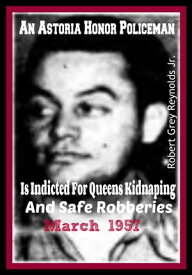 An Astoria Honor Policeman Is Indicted For Queens Kidnapping and Safe Robberies March 1957【電子書籍】[ Robert Grey Reynolds Jr ]