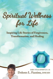 Spiritual Wellness for Life Inspiring Life Stories of Forgiveness, Transformation, and Healing【電子書籍】[ DNP RN Fazzino Dolores L. ]