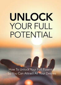 UNLOCK YOUR FULL POTENTIALS How To Unlock Your Full Potential, So You Can Attract Your Desires【電子書籍】[ Medal Aces ]