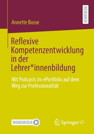 Reflexive Kompetenzentwicklung in der Lehrer*innenbildung Mit Podcasts im ePortfolio auf dem Weg zur Professionalit?t【電子書籍】[ Annette Busse ]