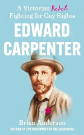 Edward Carpenter A Victorian Rebel Fighting for Gay Rights【電子書籍】[ Brian Anderson ]