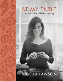 At My Table A Celebration of Home Cooking: A Cookbook【電子書籍】[ Nigella Lawson ]