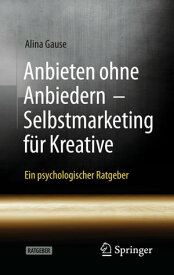 Anbieten ohne Anbiedern - Selbstmarketing f?r Kreative Ein psychologischer Ratgeber【電子書籍】[ Alina Gause ]