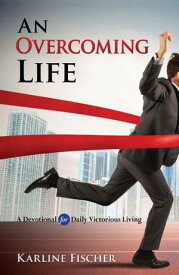 An Overcoming Life A Devotional for Daily Victorious Living【電子書籍】[ Karline Fischer ]