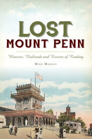 Lost Mount Penn Wineries, Railroads and Resorts of Reading【電子書籍】[ Mike Madaio ]