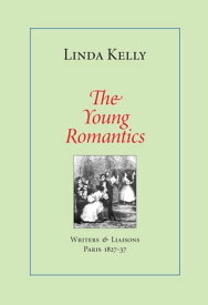 The Young Romantics: Writers & Liaisons, Paris 1827-37【電子書籍】[ Linda Kelly ]