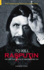 To Kill Rasputin The Life and Death of Grigori Rasputin【電子書籍】[ Andrew Cook ]