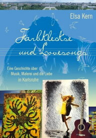 Farbkleckse und Lovesongs Eine Geschichte ?ber Musik, Malerei und die Liebe in Karlsruhe【電子書籍】[ Elsa Kern ]