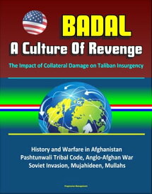 Badal: A Culture Of Revenge, The Impact of Collateral Damage on Taliban Insurgency - History and Warfare in Afghanistan, Pashtunwali Tribal Code, Anglo-Afghan War, Soviet Invasion, Mujahideen, Mullahs【電子書籍】[ Progressive Management ]