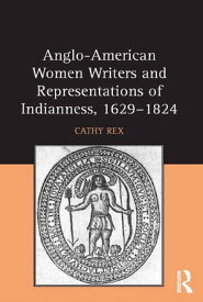 Anglo-American Women Writers and Representations of Indianness, 1629-1824【電子書籍】[ Cathy Rex ]